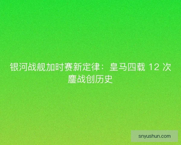 银河战舰加时赛新定律：皇马四载 12 次鏖战创历史