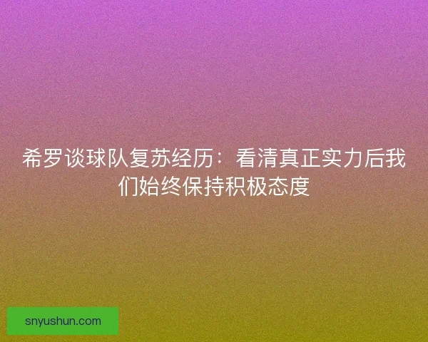 希罗谈球队复苏经历：看清真正实力后我们始终保持积极态度
