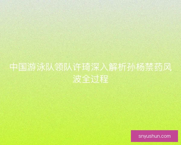 中国游泳队领队许琦深入解析孙杨禁药风波全过程