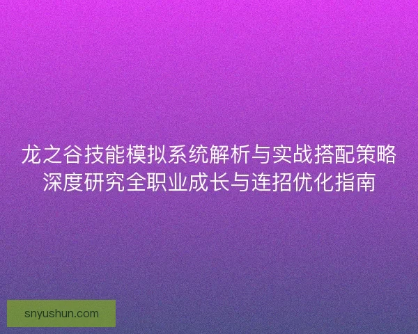 龙之谷技能模拟系统解析与实战搭配策略深度研究全职业成长与连招优化指南