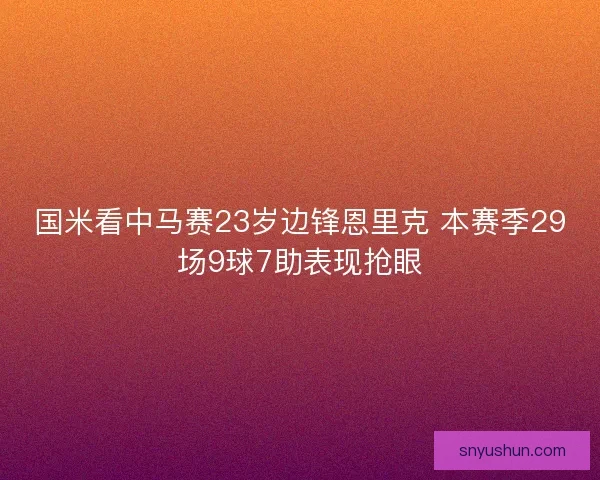国米看中马赛23岁边锋恩里克 本赛季29场9球7助表现抢眼